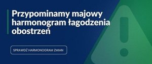 Obrazek w kolorze niebiesko zielonym. Na pierwszym planie widoczny jest napis - Przypominamy majowy harmonogram łagodzenia obostrzeń. Poniżej w ramce znajduje się napis - Sprawdź harmonogram zmian. Po prawej stronie, na zielonym tle widoczny jest trójkąt, w którym znajduje się wykrzyknik.