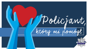 Zdjęcie przedstawia plakat konkursu &quot;Policjant który mi pomógł&quot; Na niebieskim tle widoczne są dwie dłonie które w ręku trzymają czerwone serce. Z prawej strony widnieje napis Policjant który mi pomógł w białym kolorze