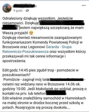 Podziękowania od rodziny zaginionego treść w oryginalnej pisowni: 
Odnaleziony dziękuje wszystkim. Jesteście niesamowici. Dziękuję - jestem największą szczęściarą że mam Waszą przyjaźń (emotikon przytulenie) 
Dziękuję również niesamowicie zaangażowanym funkcjonariuszom Komendy Powiatowej Policji w Brzozowie oraz Legionowi Gerarda - Grupa Ratowniczo-Poszukiwawcza oraz wszystkim którzy przekazywali mi tak cenne informacje i spostrzeżenia. 
Edit: 14:45 pies zgubił trop - pomożecie w poszukiwaniach?
Pomóżcie - zaginął mój tato - ostatni raz widziany rano w Brzozowie 14.06 ok. godziny 10:00. Jeśli ktokolwiek go widział, proszę o kontakt na priv. lub telefon
Edit: właśnie znaleźliśmy samochód w Humniskach na małej stronie w drodze bocznej przed szkołą w polach. Rozejrzyjcie się proszę dookoła ....